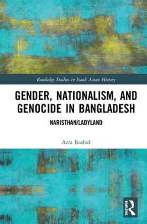 Gender, Nationalism, and Genocide in Bangladesh: Naristhan/Ladyland by Azra Rashid 9781138346444