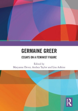 Germaine Greer: Essays on a Feminist Figure by Maryanne Dever 9781138337220