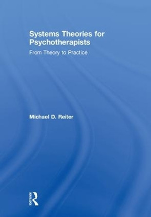 Systems Theories for Psychotherapists: From Theory to Practice by Michael D. Reiter 9781138335035