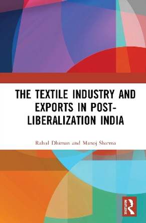 Textile Industry and Exports in Post Liberalization India by Rahul Dhiman 9781138347243