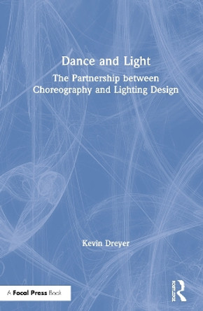 Dance and Light: The Partnership Between Choreography and Lighting Design by Kevin Dreyer 9781138338234