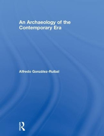 An Archaeology of the Contemporary Era by Alfredo Gonzalez-Ruibal 9781138338432