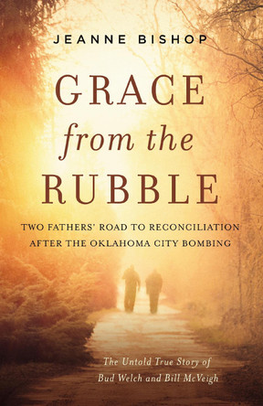 Grace from the Rubble: Two Fathers' Road to Reconciliation after the Oklahoma City Bombing by Jeanne Bishop