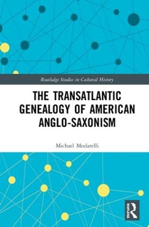 The Transatlantic Genealogy of American Anglo-Saxonism by Michael Modarelli 9781138352605