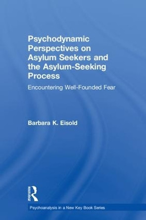 Psychodynamic Perspectives on Asylum Seekers and the Asylum-Seeking Process: Encountering Well-Founded Fear by Barbara K. Eisold 9781138354418