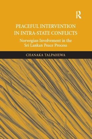 Peaceful Intervention in Intra-State Conflicts: Norwegian Involvement in the Sri Lankan Peace Process by Chanaka Talpahewa 9781138360921