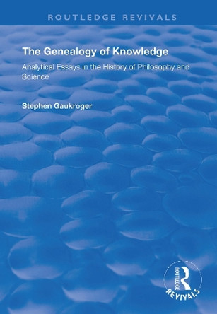 The Genealogy of Knowledge: Analytical Essays in the History of Philosophy and Science by Stephen Gaukroger 9781138363571
