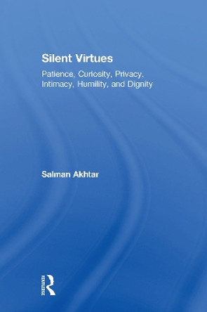 Silent Virtues: Patience, Curiosity, Privacy, Intimacy, Humility, and Dignity by Salman Akhtar 9781138332157