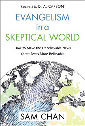 Evangelism in a Skeptical World: How to Make the Unbelievable News about Jesus More Believable by Sam Chan