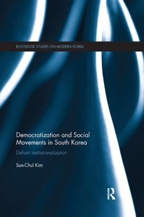Democratization and Social Movements in South Korea: Defiant Institutionalization by Sun-Chul Kim 9781138349926 Democratization and Social Movements in South Korea: Defiant Institutionalization by Sun-Chul Kim 9781138349926