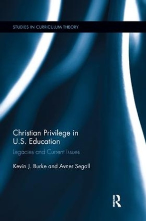 Christian Privilege in U.S. Education: Legacies and Current Issues by Kevin J. Burke 9781138350076