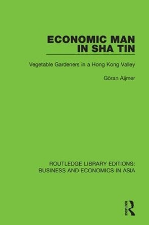 Economic Man in Sha Tin: Vegetable Gardeners in a Hong Kong Valley by Go ran Aijmer 9781138368002