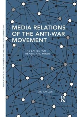 Media Relations of the Anti-War Movement: The Battle for Hearts and Minds by Ian Taylor 9781138368217