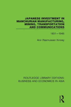 Japanese Investment in Manchurian Manufacturing, Mining, Transportation, and Communications, 1931-1945 by Ann Rasmussen Kinney 9781138369146