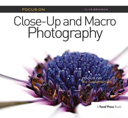 Focus On Close-Up and Macro Photography: Focus on the Fundamentals by Clive Branson 9781138372252