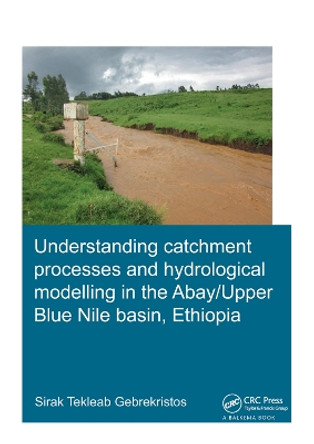 Understanding Catchment Processes and Hydrological Modelling in the Abay/Upper Blue Nile Basin, Ethiopia by Sirak Tekleab Gebrekristos 9781138373303