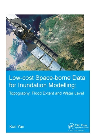 Low-cost space-borne data for inundation modelling: topography, flood extent and water level: UNESCO-IHE PhD Thesis by Kun Yan 9781138373372