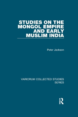 Studies on the Mongol Empire and Early Muslim India by Professor Peter Jackson 9781138375314