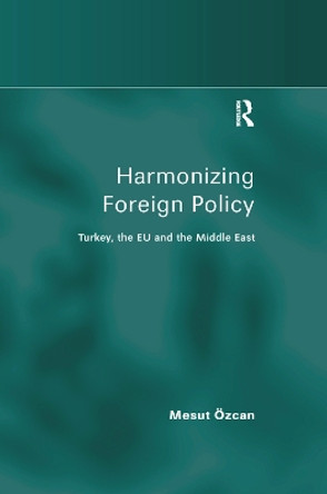 Harmonizing Foreign Policy: Turkey, the EU and the Middle East by Mesut Ozcan 9781138376502