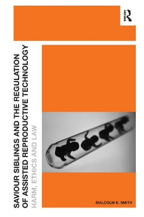 Saviour Siblings and the Regulation of Assisted Reproductive Technology: Harm, Ethics and Law by Malcolm K. Smith 9781138379886