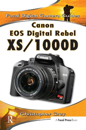 Canon EOS Digital Rebel XS/1000D: Focal Digital Camera Guides by Christopher Grey 9781138380905