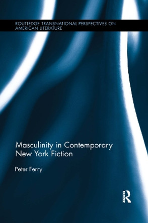 Masculinity in Contemporary New York Fiction by Peter Ferry 9781138382893