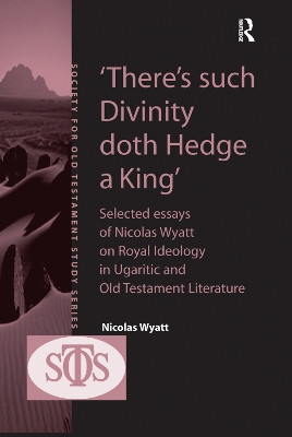 'There's such Divinity doth Hedge a King': Selected Essays of Nicolas Wyatt on Royal Ideology in Ugaritic and Old Testament Literature Nicolas Wyatt 9781138383760