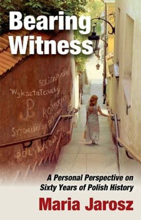 Bearing Witness: A Personal Perspective on Sixty Years of Polish History by Maria Jarosz 9781138519237