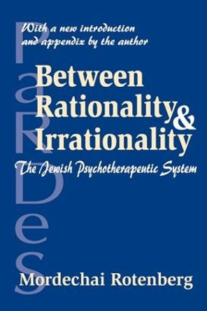 Between Rationality and Irrationality: The Jewish Psychotherapeutic System by Mordechai Rotenberg 9781138519480