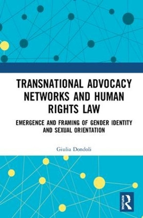 Transnational Advocacy Networks and Human Rights Law: Emergence and Framing of Gender Identity and Sexual Orientation by Giulia Dondoli 9781138387508