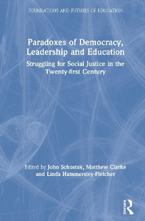 Paradoxes of Democracy, Leadership and Education: Struggling for Social Justice in the Twenty-first Century by John Schostak 9781138492967