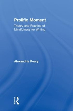 Prolific Moment: Theory and Practice of Mindfulness for Writing by Alexandria Peary 9781138493575