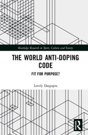 The World Anti-Doping Code: Fit for Purpose? by Lovely Dasgupta 9781138497474