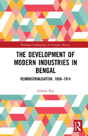 The Development of Modern Industries in Bengal: ReIndustrialisation, 1858-1914 by Indrajit Ray 9781138500679