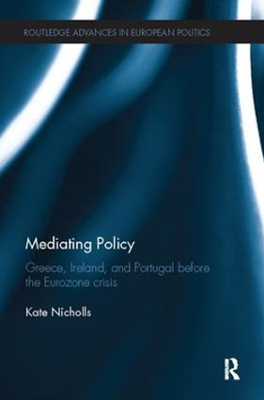 Mediating Policy: Greece, Ireland, and Portugal Before the Eurozone Crisis by Kate Nicholls 9781138504899