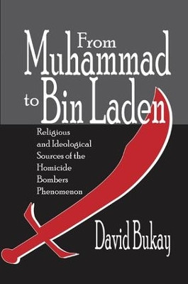 From Muhammad to Bin Laden: Religious and Ideological Sources of the Homicide Bombers Phenomenon David Bukay 9781138510258