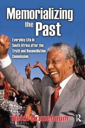 Memorializing the Past: Everyday Life in South Africa After the Truth and Reconciliation Commission by Heidi Grunebaum 9781138512054