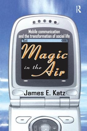 Magic in the Air: Mobile Communication and the Transformation of Social Life by James E. Katz 9781138511767