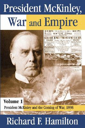 President McKinley, War and Empire: President McKinley and the Coming of War, 1898 by Richard F. Hamilton 9781138513570