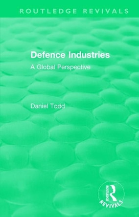 Routledge Revivals: Defence Industries (1988): A Global Perspective Daniel Todd 9781138542020