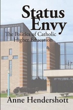 Status Envy: The Politics of Catholic Higher Education by Anne Hendershott 9781138514980