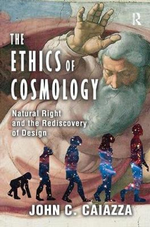 The Ethics of Cosmology: Natural Right and the Rediscovery of Design by John C. Caiazza 9781138515833