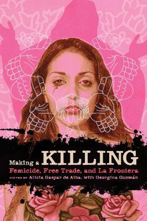 Making a Killing: Femicide, Free Trade, and La Frontera by Alicia Gaspar de Alba