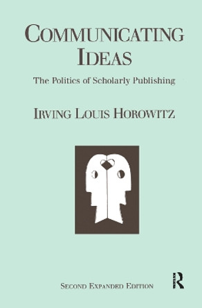 Communicating Ideas: The Politics of Scholarly Publishing by Irving Louis Horowitz 9781138520806