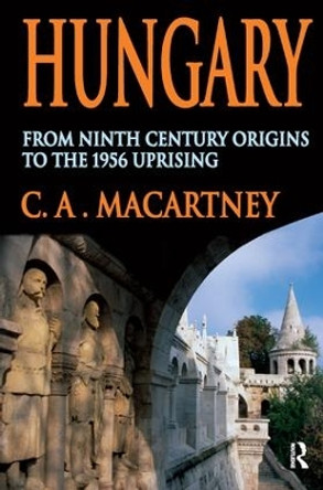 Hungary: From Ninth Century Origins to the 1956 Uprising by C.A. Macartney 9781138525542