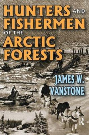 Hunters and Fishermen of the Arctic Forests by James W. VanStone 9781138525573