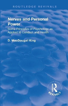 Revival: Nerves and Personal Power (1922): Some Principles of Psychology as Applied to Conduct and Personal Power by D. MacDougall King 9781138567382