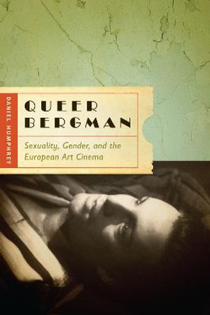 Queer Bergman: Sexuality, Gender, and the European Art Cinema by Daniel Humphrey