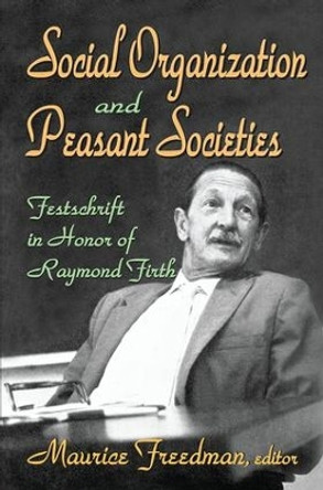 Social Organization and Peasant Societies: Festschrift in Honor of Raymond Firth by Maurice Freedman 9781138532854