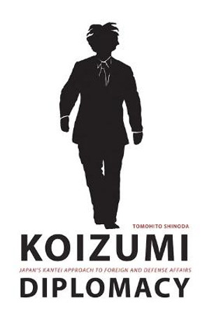 Koizumi Diplomacy: Japan's Kantei Approach to Foreign and Defense Affairs by Tomohito Shinoda